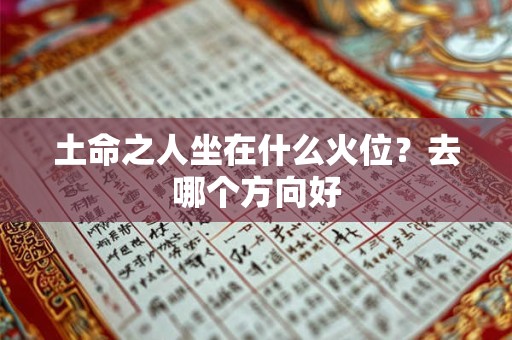 土命之人坐在什么火位？去哪个方向好