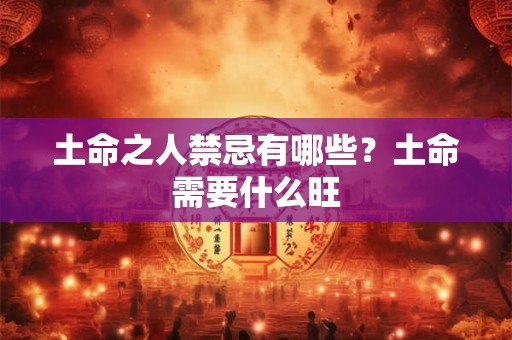 土命之人禁忌有哪些？土命需要什么旺