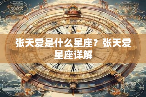 张天爱是什么星座？张天爱星座详解