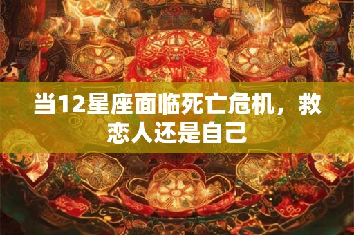 当12星座面临死亡危机，救恋人还是自己