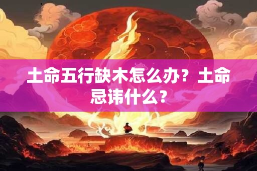 土命五行缺木怎么办？土命忌讳什么？