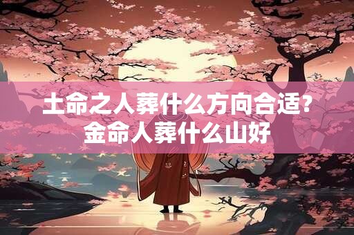 土命之人葬什么方向合适？金命人葬什么山好