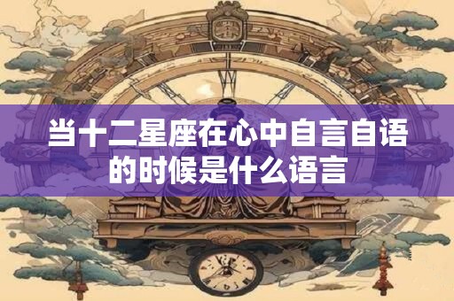当十二星座在心中自言自语的时候是什么语言