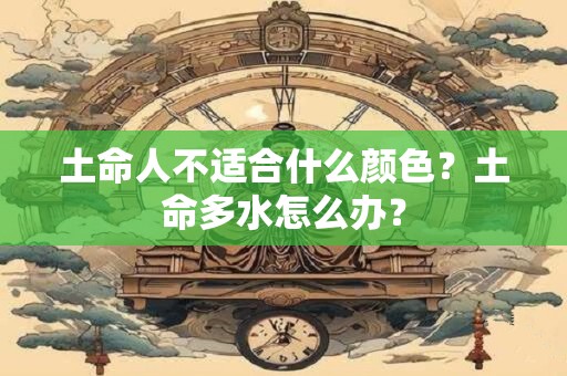 土命人不适合什么颜色？土命多水怎么办？