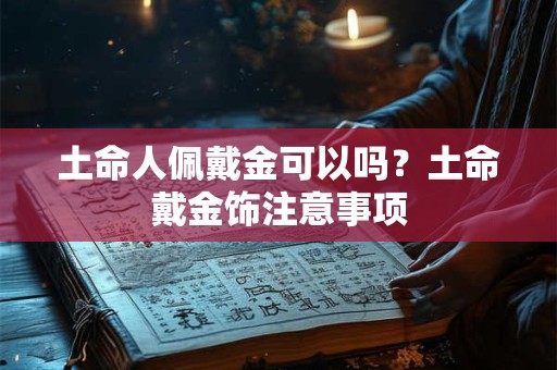 土命人佩戴金可以吗？土命戴金饰注意事项