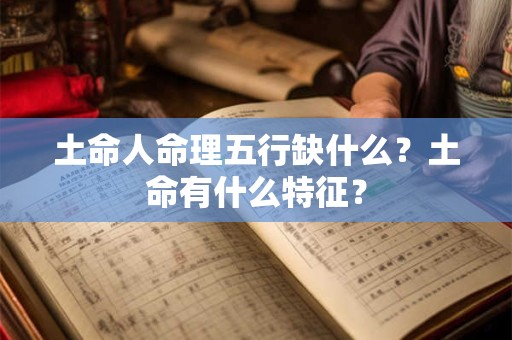 土命人命理五行缺什么？土命有什么特征？