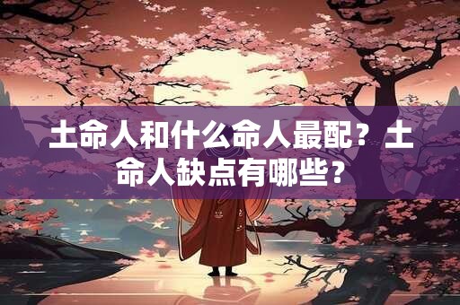 土命人和什么命人最配？土命人缺点有哪些？