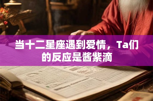 当十二星座遇到爱情，Ta们的反应是酱紫滴