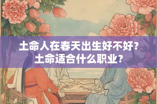 土命人在春天出生好不好？土命适合什么职业？