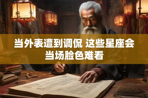 当外表遭到调侃 这些星座会当场脸色难看