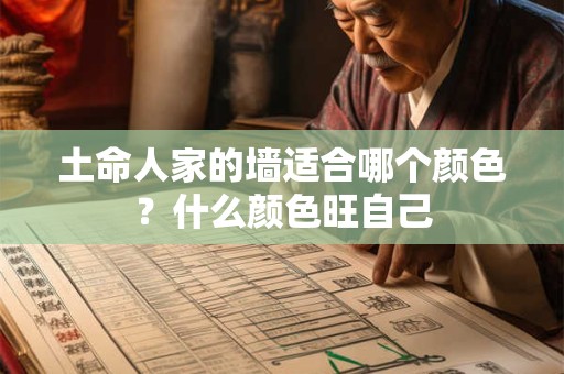 土命人家的墙适合哪个颜色？什么颜色旺自己