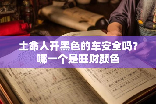 土命人开黑色的车安全吗？哪一个是旺财颜色