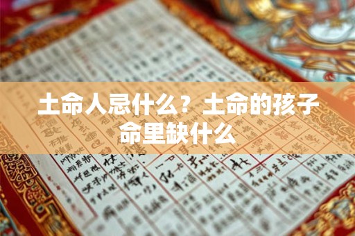 土命人忌什么？土命的孩子命里缺什么