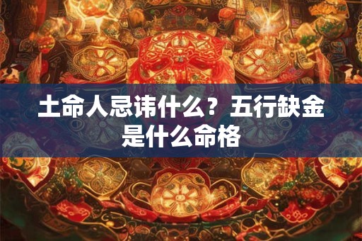 土命人忌讳什么？五行缺金是什么命格