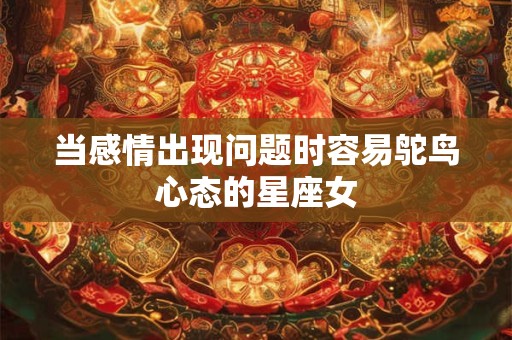 当感情出现问题时容易鸵鸟心态的星座女