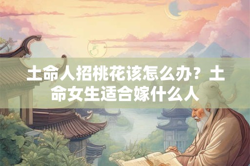 土命人招桃花该怎么办？土命女生适合嫁什么人