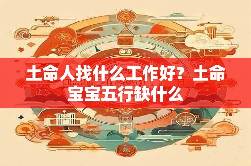 土命人找什么工作好？土命宝宝五行缺什么
