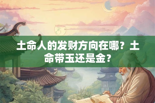 土命人的发财方向在哪？土命带玉还是金？