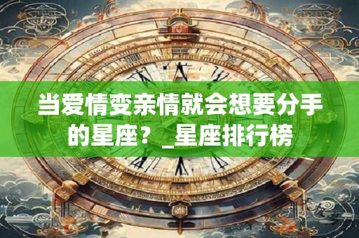 当爱情变亲情就会想要分手的星座？_星座排行榜