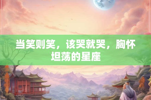 当笑则笑，该哭就哭，胸怀坦荡的星座