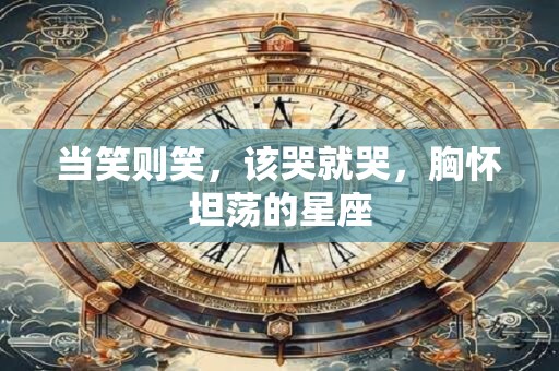 当笑则笑，该哭就哭，胸怀坦荡的星座