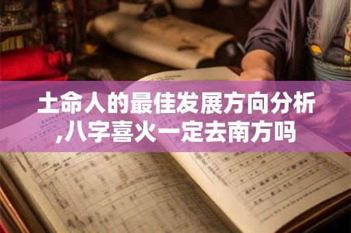 土命人的最佳发展方向分析,八字喜火一定去南方吗