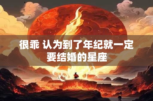 很乖 认为到了年纪就一定要结婚的星座