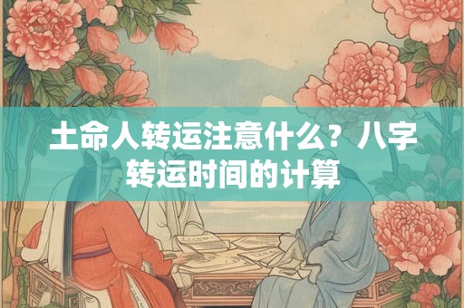 土命人转运注意什么？八字转运时间的计算