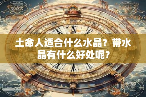 土命人适合什么水晶？带水晶有什么好处呢？