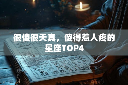 很傻很天真，傻得惹人疼的星座TOP4