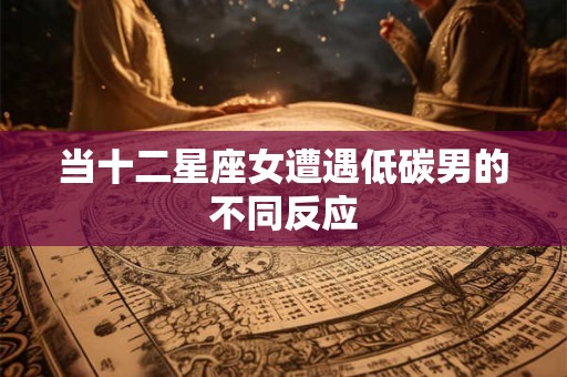 当十二星座女遭遇低碳男的不同反应
