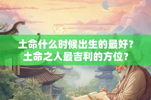 土命什么时候出生的最好？土命之人最吉利的方位？
