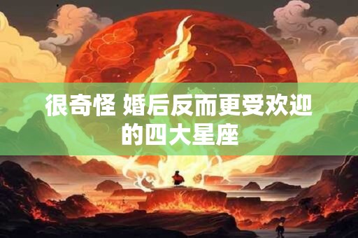 很奇怪 婚后反而更受欢迎的四大星座