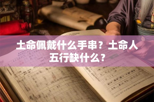 土命佩戴什么手串？土命人五行缺什么？