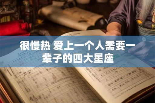 很慢热 爱上一个人需要一辈子的四大星座