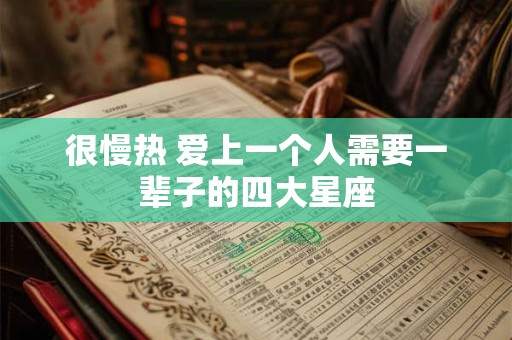 很慢热 爱上一个人需要一辈子的四大星座