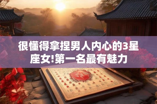 很懂得拿捏男人内心的3星座女!第一名最有魅力
