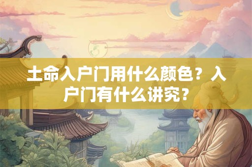 土命入户门用什么颜色？入户门有什么讲究？