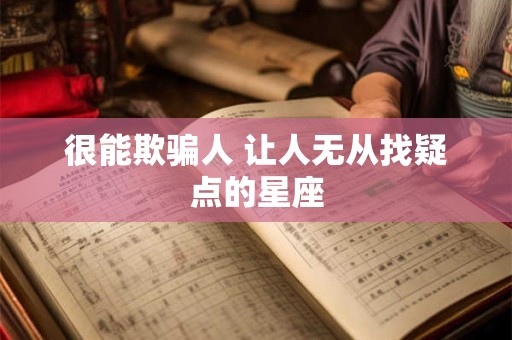 很能欺骗人 让人无从找疑点的星座