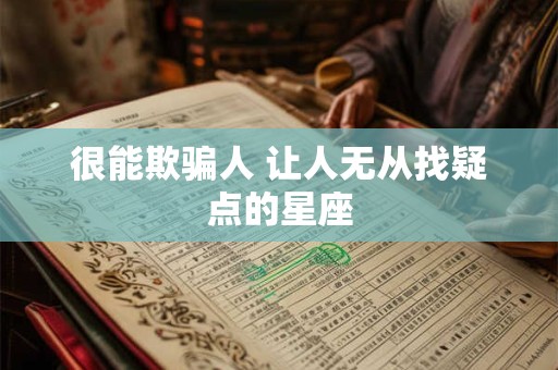 很能欺骗人 让人无从找疑点的星座
