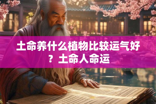 土命养什么植物比较运气好？土命人命运