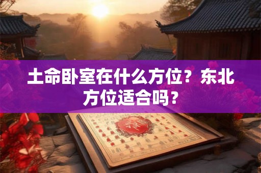 土命卧室在什么方位？东北方位适合吗？
