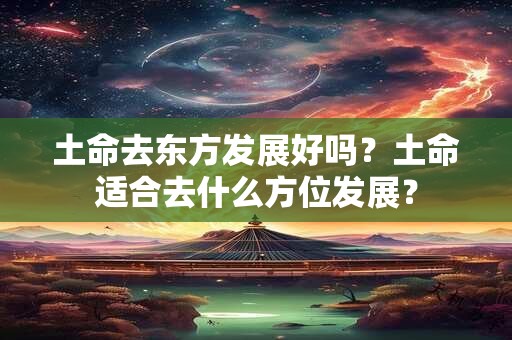 土命去东方发展好吗？土命适合去什么方位发展？