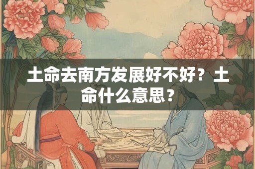 土命去南方发展好不好？土命什么意思？