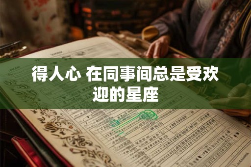 得人心 在同事间总是受欢迎的星座