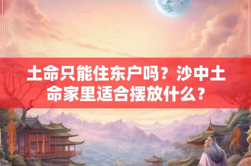 土命只能住东户吗？沙中土命家里适合摆放什么？