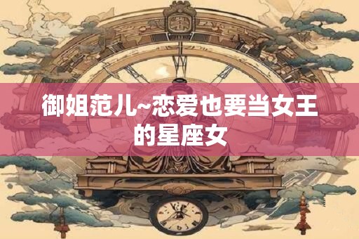 御姐范儿~恋爱也要当女王的星座女