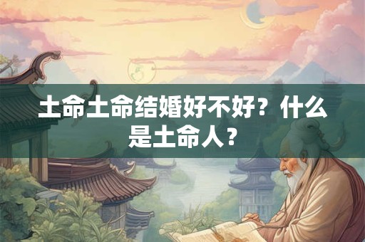 土命土命结婚好不好？什么是土命人？