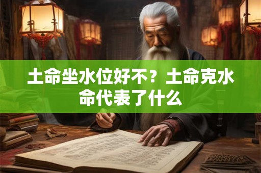 土命坐水位好不？土命克水命代表了什么