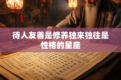 待人友善是修养独来独往是性格的星座